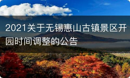 2021关于无锡惠山古镇景区开园时间调整的公告