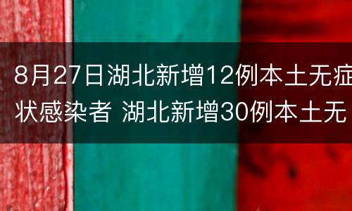 8月27日湖北新增12例本土无症状感染者 湖北新增30例本土无症状