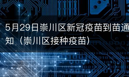 5月29日崇川区新冠疫苗到苗通知（崇川区接种疫苗）