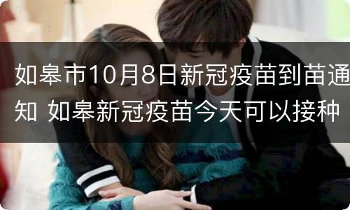 如皋市10月8日新冠疫苗到苗通知 如皋新冠疫苗今天可以接种吗