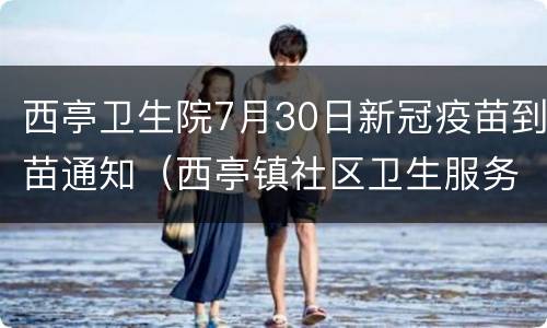 西亭卫生院7月30日新冠疫苗到苗通知（西亭镇社区卫生服务中心）