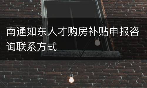 南通如东人才购房补贴申报咨询联系方式