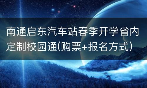 南通启东汽车站春季开学省内定制校园通(购票+报名方式)