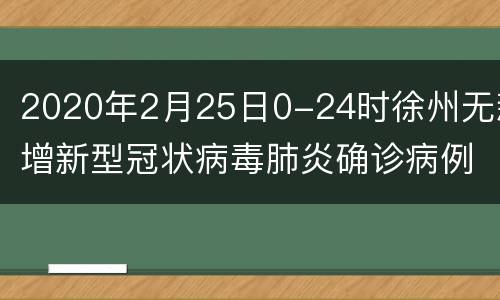 2020年2月25日0-24时徐州无新增新型冠状病毒肺炎确诊病例