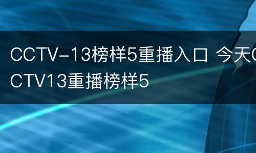 CCTV-13榜样5重播入口 今天CCTV13重播榜样5