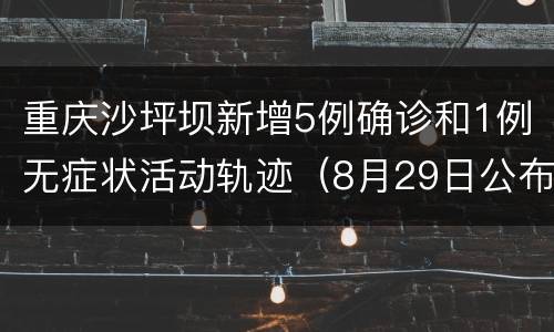 重庆沙坪坝新增5例确诊和1例无症状活动轨迹（8月29日公布）