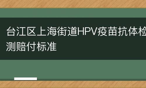 台江区上海街道HPV疫苗抗体检测赔付标准