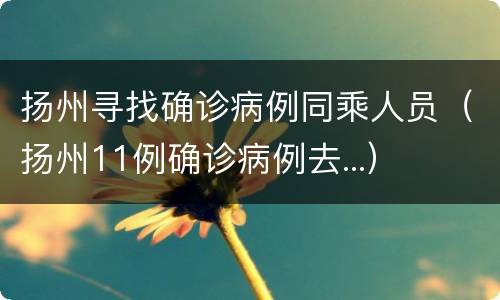 扬州寻找确诊病例同乘人员（扬州11例确诊病例去...）