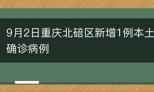 9月2日重庆北碚区新增1例本土确诊病例