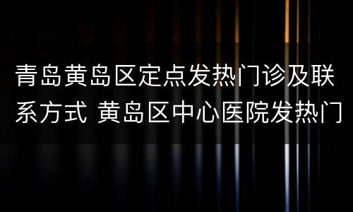 青岛黄岛区定点发热门诊及联系方式 黄岛区中心医院发热门诊
