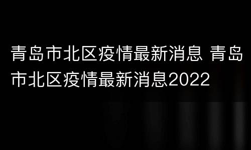 青岛市北区疫情最新消息 青岛市北区疫情最新消息2022