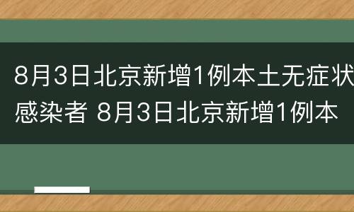 8月3日北京新增1例本土无症状感染者 8月3日北京新增1例本土无症状感染者