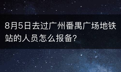 8月5日去过广州番禺广场地铁站的人员怎么报备？
