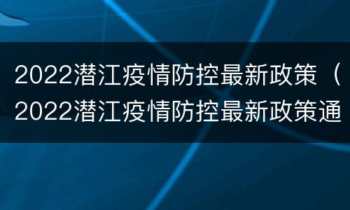 2022潜江疫情防控最新政策（2022潜江疫情防控最新政策通知）