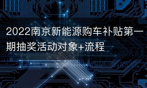2022南京新能源购车补贴第一期抽奖活动对象+流程