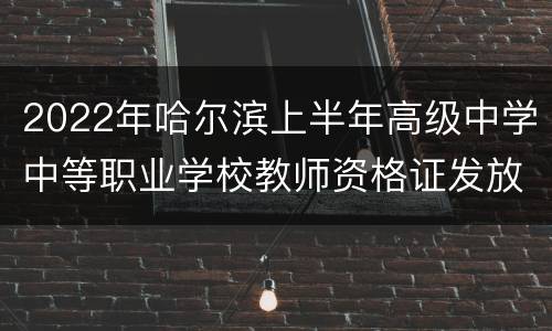 2022年哈尔滨上半年高级中学中等职业学校教师资格证发放通知