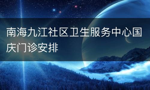 南海九江社区卫生服务中心国庆门诊安排