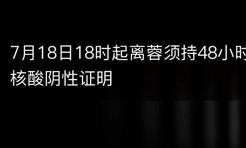 7月18日18时起离蓉须持48小时核酸阴性证明