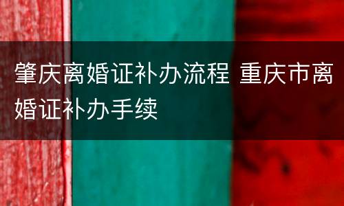 肇庆离婚证补办流程 重庆市离婚证补办手续