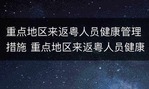重点地区来返粤人员健康管理措施 重点地区来返粤人员健康管理措施最新