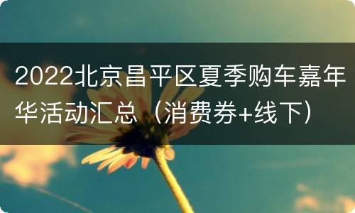 2022北京昌平区夏季购车嘉年华活动汇总（消费券+线下）
