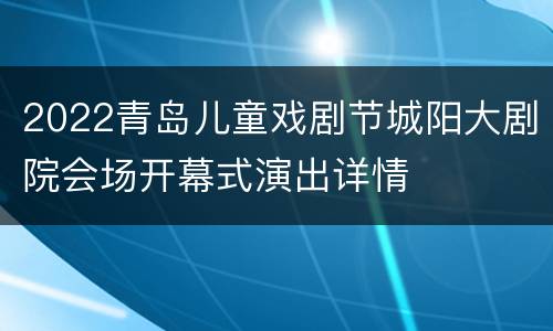 2022青岛儿童戏剧节城阳大剧院会场开幕式演出详情