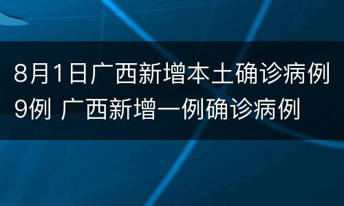 8月1日广西新增本土确诊病例9例 广西新增一例确诊病例