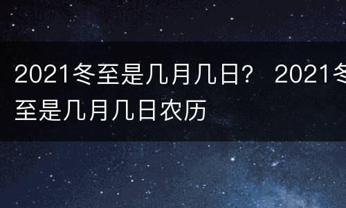 2021冬至是几月几日？ 2021冬至是几月几日农历