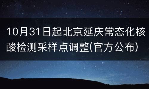 10月31日起北京延庆常态化核酸检测采样点调整(官方公布)