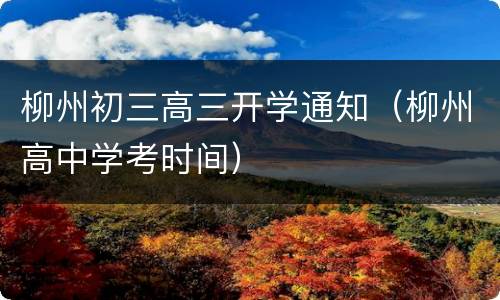 柳州初三高三开学通知（柳州高中学考时间）
