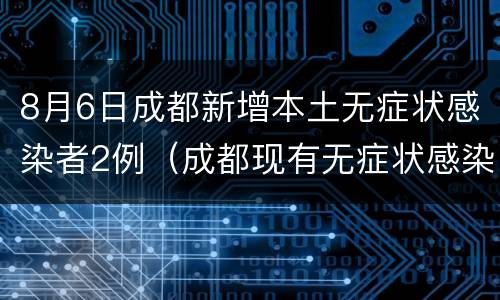 8月6日成都新增本土无症状感染者2例（成都现有无症状感染者）