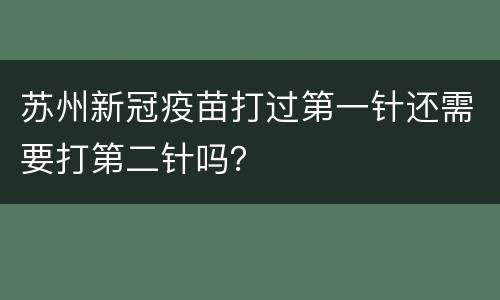 苏州新冠疫苗打过第一针还需要打第二针吗？