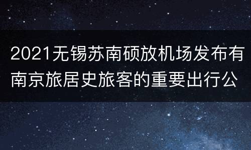 2021无锡苏南硕放机场发布有南京旅居史旅客的重要出行公告