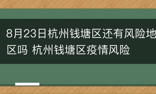 8月23日杭州钱塘区还有风险地区吗 杭州钱塘区疫情风险