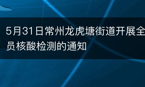 5月31日常州龙虎塘街道开展全员核酸检测的通知