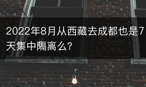 2022年8月从西藏去成都也是7天集中隔离么？