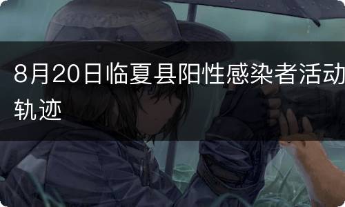 8月20日临夏县阳性感染者活动轨迹