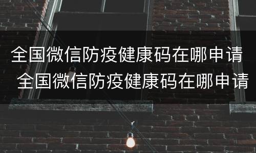 全国微信防疫健康码在哪申请 全国微信防疫健康码在哪申请的