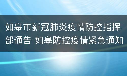 如皋市新冠肺炎疫情防控指挥部通告 如皋防控疫情紧急通知