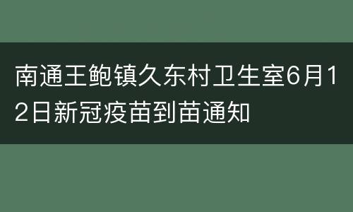 南通王鲍镇久东村卫生室6月12日新冠疫苗到苗通知