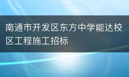 南通市开发区东方中学能达校区工程施工招标