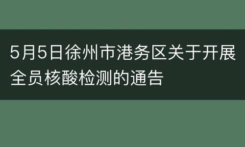 5月5日徐州市港务区关于开展全员核酸检测的通告