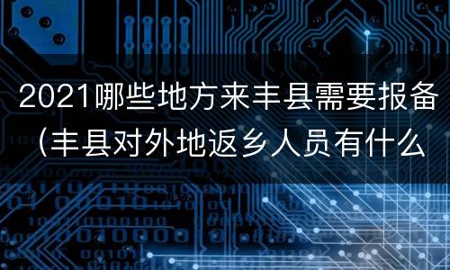 2021哪些地方来丰县需要报备（丰县对外地返乡人员有什么规定）