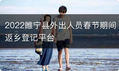 2022睢宁县外出人员春节期间返乡登记平台