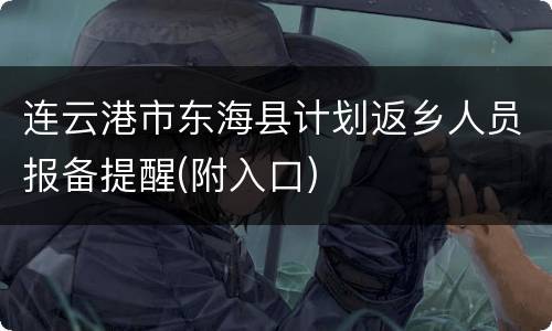 连云港市东海县计划返乡人员报备提醒(附入口)