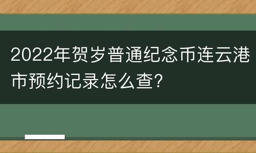 2022年贺岁普通纪念币连云港市预约记录怎么查?