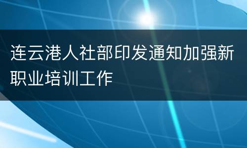 连云港人社部印发通知加强新职业培训工作