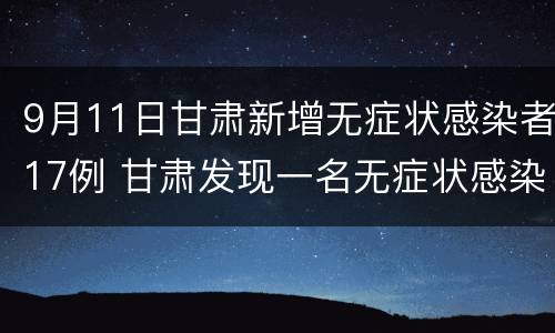 9月11日甘肃新增无症状感染者17例 甘肃发现一名无症状感染者