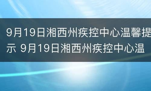 9月19日湘西州疾控中心温馨提示 9月19日湘西州疾控中心温馨提示内容