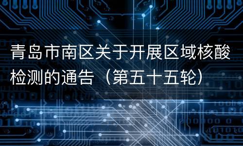 青岛市南区关于开展区域核酸检测的通告（第五十五轮）